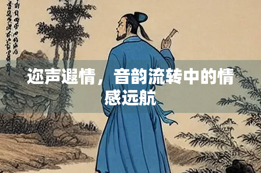 迩声遐情，音韵流转中的情感远航