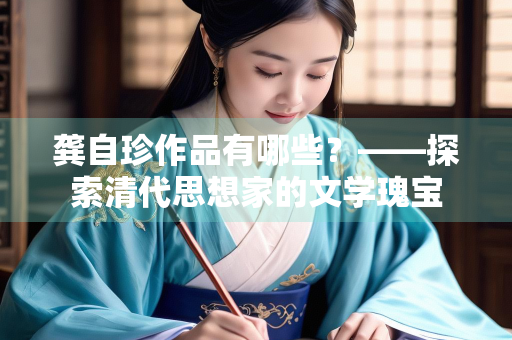 龚自珍作品有哪些？——探索清代思想家的文学瑰宝