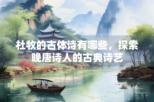 杜牧的古体诗有哪些，探索晚唐诗人的古典诗艺