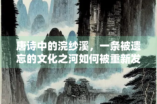 唐诗中的浣纱溪，一条被遗忘的文化之河如何被重新发现
