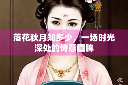 落花秋月知多少，一场时光深处的诗意回眸