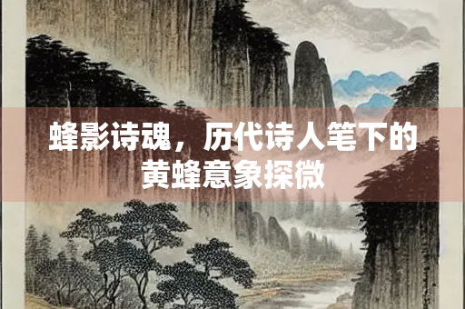 蜂影诗魂，历代诗人笔下的黄蜂意象探微