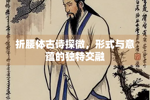 折腰体古诗探微，形式与意蕴的独特交融