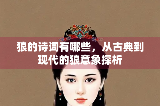 狼的诗词有哪些，从古典到现代的狼意象探析