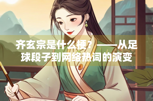 齐玄宗是什么梗？——从足球段子到网络热词的演变