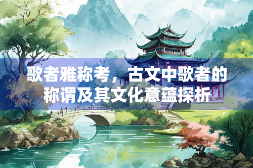歌者雅称考，古文中歌者的称谓及其文化意蕴探析