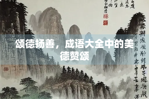 颂德扬善，成语大全中的美德赞颂
