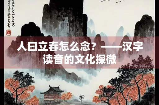 人曰立春怎么念？——汉字读音的文化探微