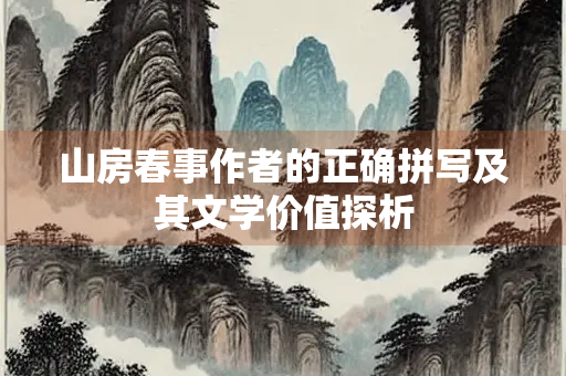 山房春事作者的正确拼写及其文学价值探析