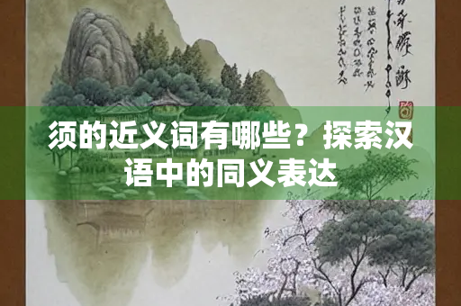 须的近义词有哪些？探索汉语中的同义表达