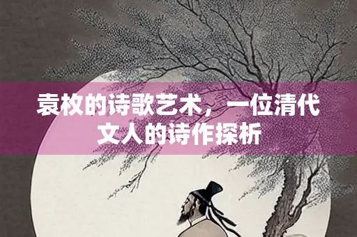 袁枚的诗歌艺术，一位清代文人的诗作探析