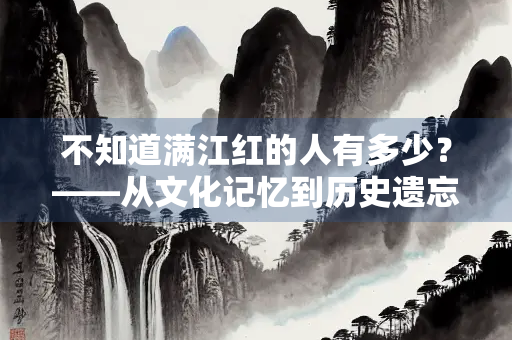 不知道满江红的人有多少？——从文化记忆到历史遗忘