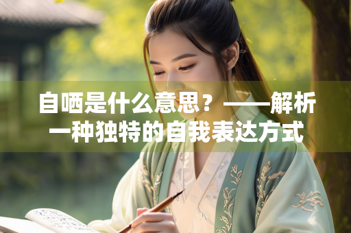 自哂是什么意思？——解析一种独特的自我表达方式
