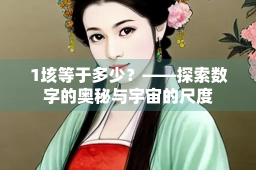 1垓等于多少？——探索数字的奥秘与宇宙的尺度