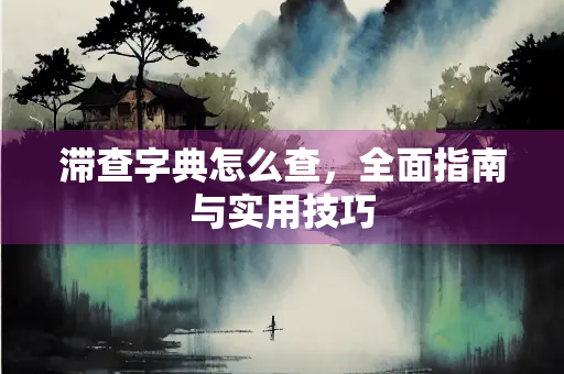 滞查字典怎么查，全面指南与实用技巧