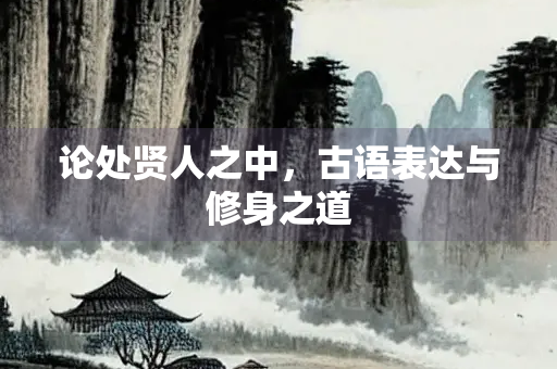 论处贤人之中，古语表达与修身之道