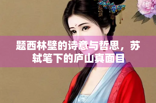 题西林壁的诗意与哲思，苏轼笔下的庐山真面目