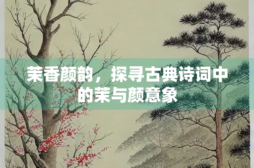 茉香颜韵，探寻古典诗词中的茉与颜意象