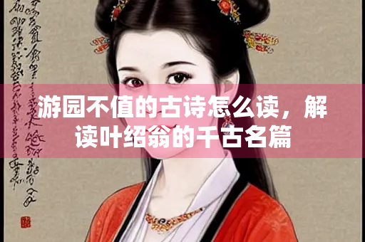 游园不值的古诗怎么读,解读叶绍翁的千古名篇 游园不值的古诗怎么读,解读叶绍翁的千古名篇