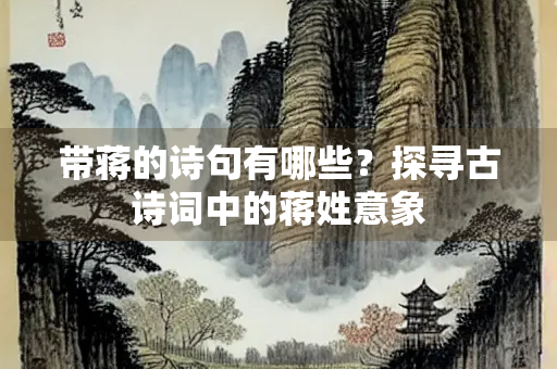 带蒋的诗句有哪些？探寻古诗词中的蒋姓意象