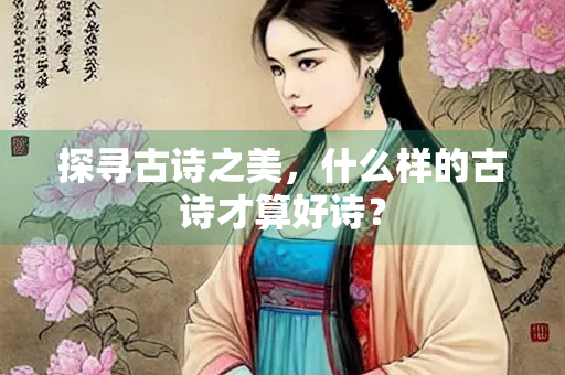 探寻古诗之美，什么样的古诗才算好诗？