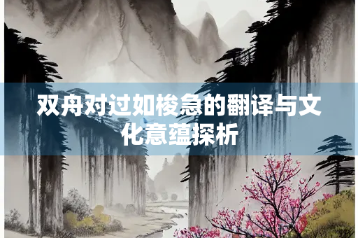 双舟对过如梭急的翻译与文化意蕴探析