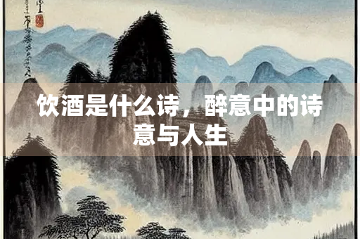 饮酒是什么诗，醉意中的诗意与人生