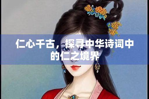 仁心千古，探寻中华诗词中的仁之境界