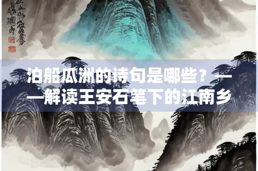 泊船瓜洲的诗句是哪些？——解读王安石笔下的江南乡愁