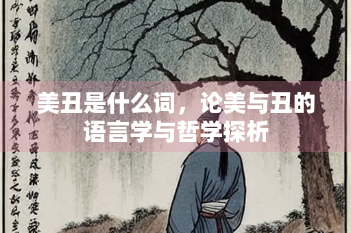 美丑是什么词，论美与丑的语言学与哲学探析