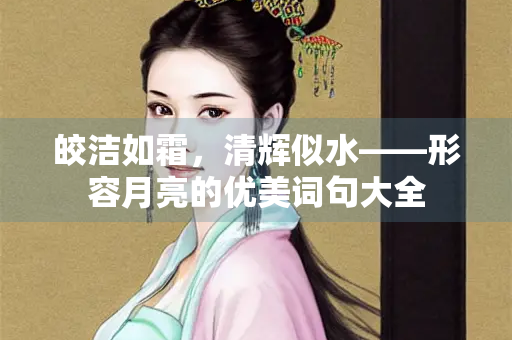 皎洁如霜，清辉似水——形容月亮的优美词句大全