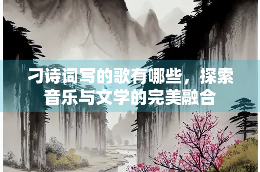 刁诗词写的歌有哪些，探索音乐与文学的完美融合