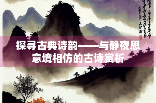 探寻古典诗韵——与静夜思意境相仿的古诗赏析