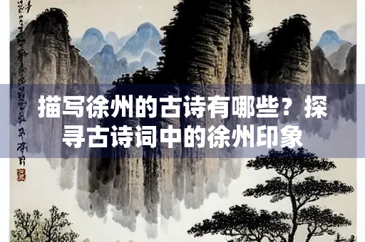 描写徐州的古诗有哪些？探寻古诗词中的徐州印象
