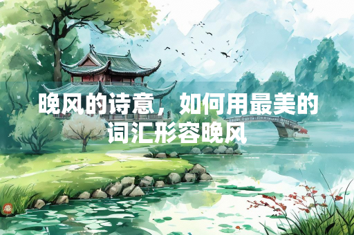 晚风的诗意，如何用最美的词汇形容晚风
