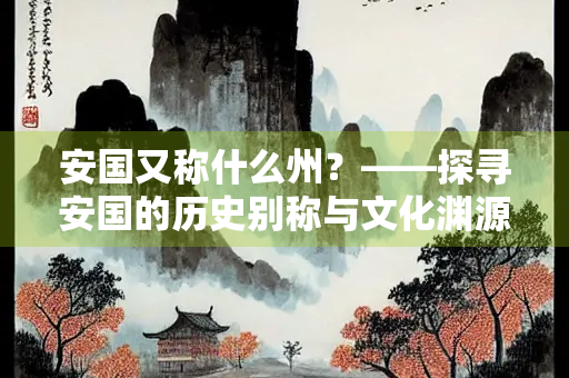 安国又称什么州？——探寻安国的历史别称与文化渊源