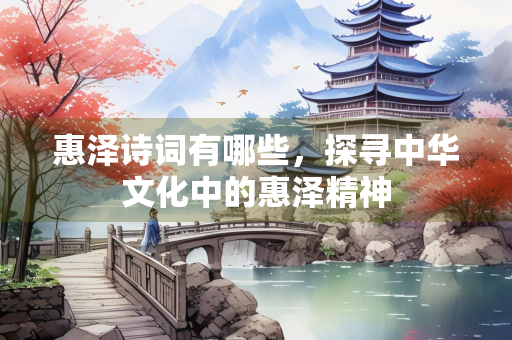 惠泽诗词有哪些，探寻中华文化中的惠泽精神