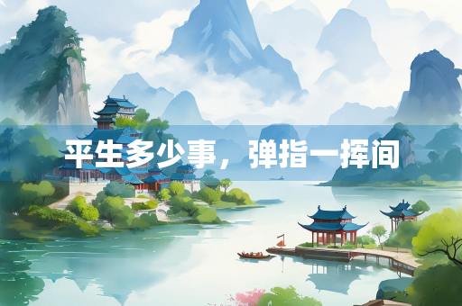 平生多少事，弹指一挥间