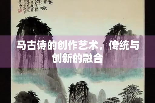 马古诗的创作艺术，传统与创新的融合