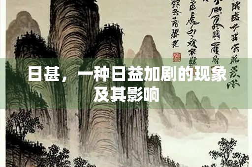 日甚，一种日益加剧的现象及其影响