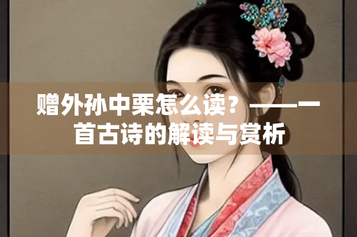 赠外孙中栗怎么读？——一首古诗的解读与赏析
