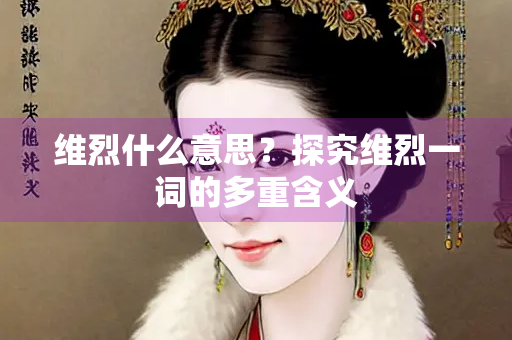 维烈什么意思？探究维烈一词的多重含义