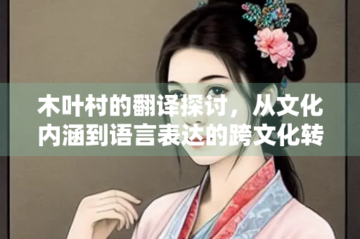 木叶村的翻译探讨，从文化内涵到语言表达的跨文化转换