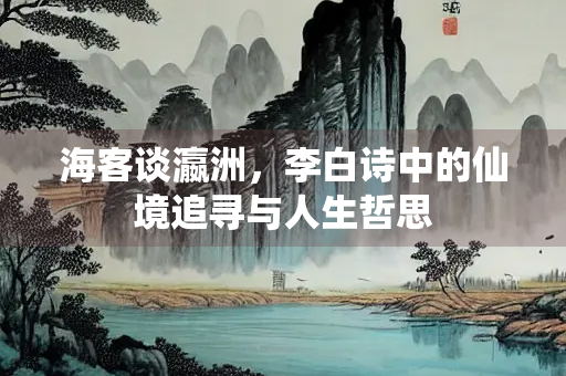 海客谈瀛洲，李白诗中的仙境追寻与人生哲思