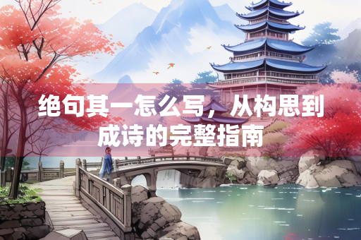 绝句其一怎么写，从构思到成诗的完整指南