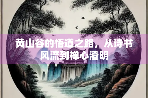 黄山谷的悟道之路，从诗书风流到禅心澄明