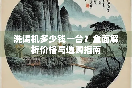 洗谒机多少钱一台？全面解析价格与选购指南