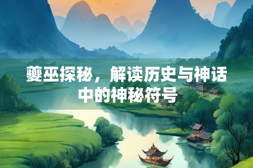 夔巫探秘，解读历史与神话中的神秘符号