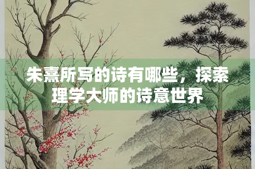 朱熹所写的诗有哪些，探索理学大师的诗意世界