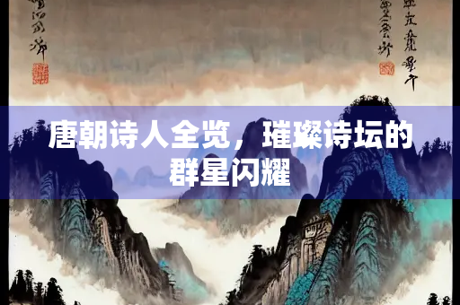 唐朝诗人全览，璀璨诗坛的群星闪耀